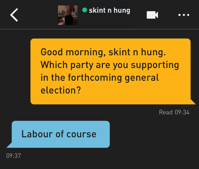 Me: Good morning, skint n hung. Which party are you supporting in the forthcoming general election?
skint n hung: Labour of course